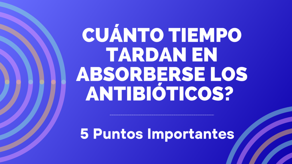 Cuánto tiempo tardan en absorberse los antibióticos? | 5 Puntos Importantes