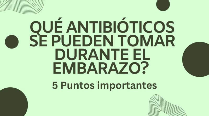 Qué antibióticos se pueden tomar durante el embarazo? | 5 Puntos importantes
