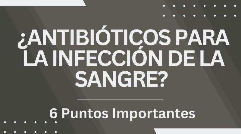 ¿Antibióticos para la infección de la sangre? | 6 Puntos Importantes
