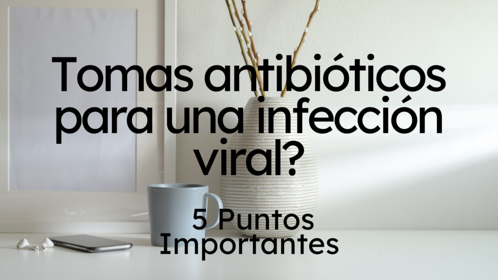 Tomas antibióticos para una infección viral? | 5 Puntos Importantes