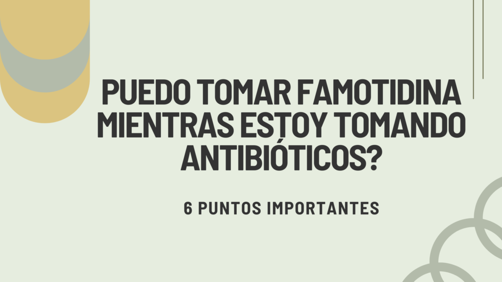 Puedo tomar famotidina mientras estoy tomando antibióticos? | 6 Puntos Importantes