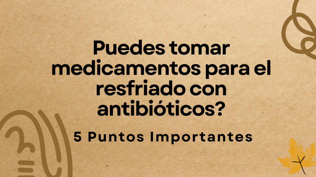 Puedes tomar medicamentos para el resfriado con antibióticos? | 5 Puntos Importantes