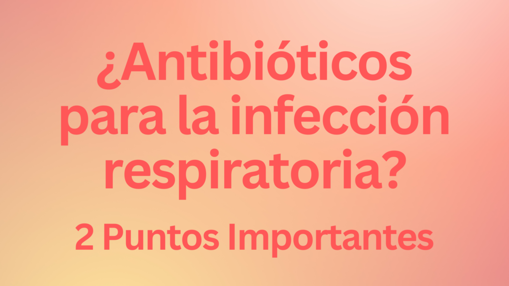 ¿Antibióticos para la infección respiratoria? | 2 Puntos Importantes