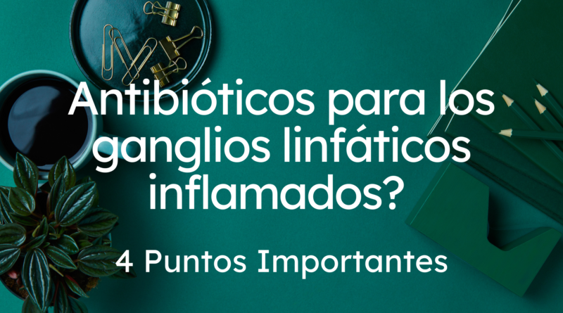 Antibióticos para los ganglios linfáticos inflamados? | 4 Puntos Importantes