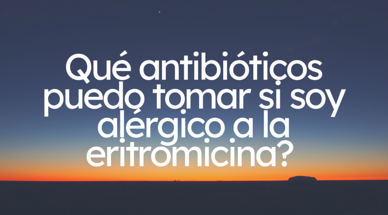 Qué antibióticos puedo tomar si soy alérgico a la eritromicina? | Puntos importantes